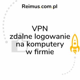 VPN - łączenie się z komputerami firmowymi z dowolnego miejsca na świecie