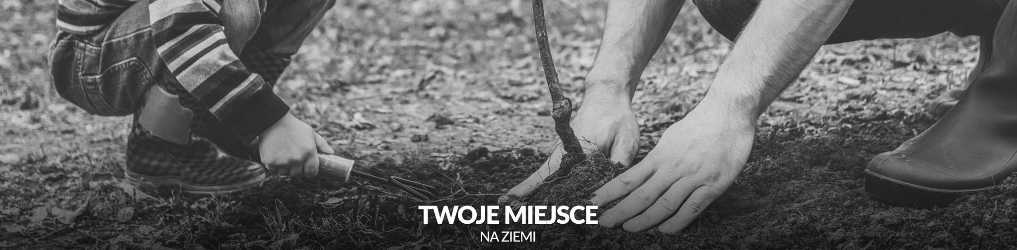 Czarno-białe zdjęcie przedstawia sadzenie małego drzewka w ziemi. Widoczne dłonie dorosłego i dziecka, łopatka, ziemia i fragment napisu 'Twoje miejsce na Ziemi'.