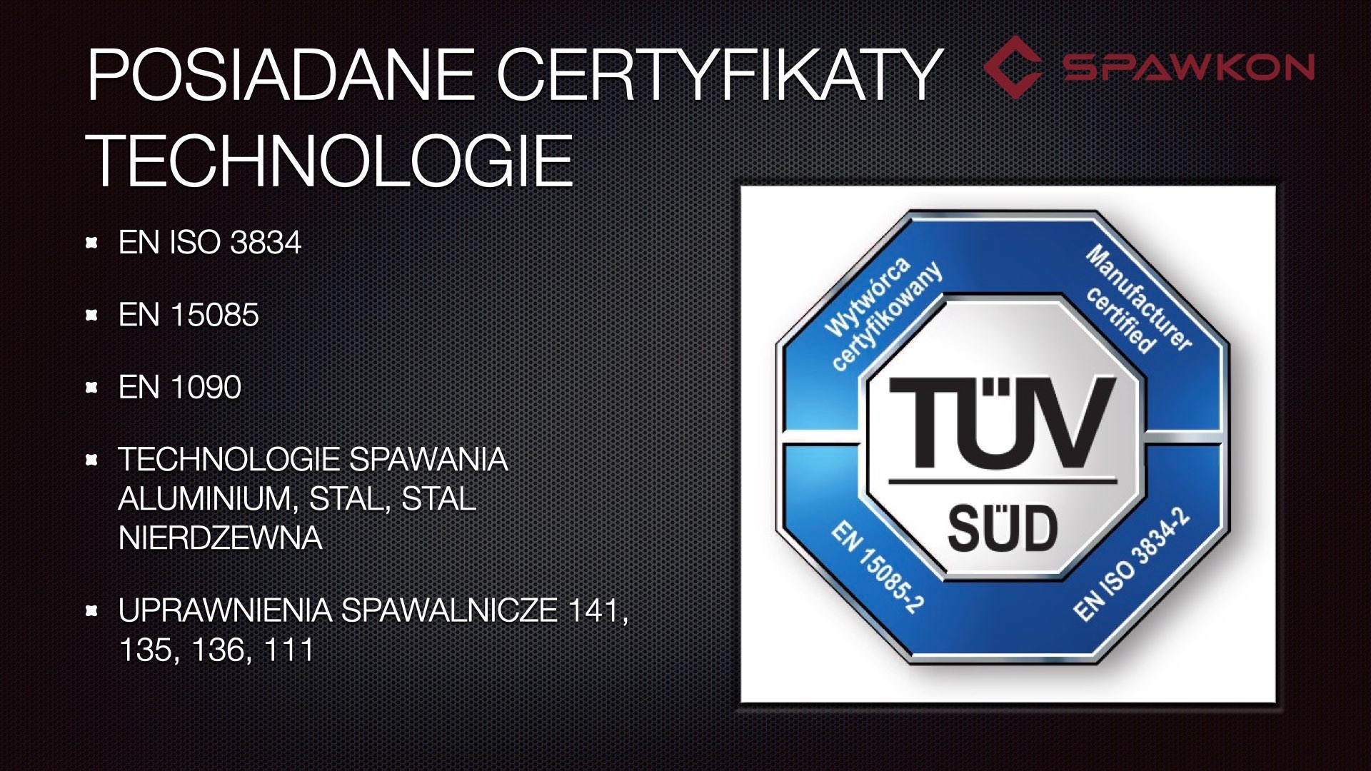 Prezentacja certyfikatów i technologii spawalniczych firmy Spawkon, w tym normy EN ISO 3834, EN 15085, EN 1090, technologie spawania aluminium, stali i stali nierdzewnej oraz uprawnienia...
