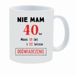 Biały kubek z nadrukiem humorystycznego tekstu: 'Nie mam 40 lat. Mam 18 lat i 22 letnie DOŚWIADCZENIE', czcionka czarno-czerwona.
