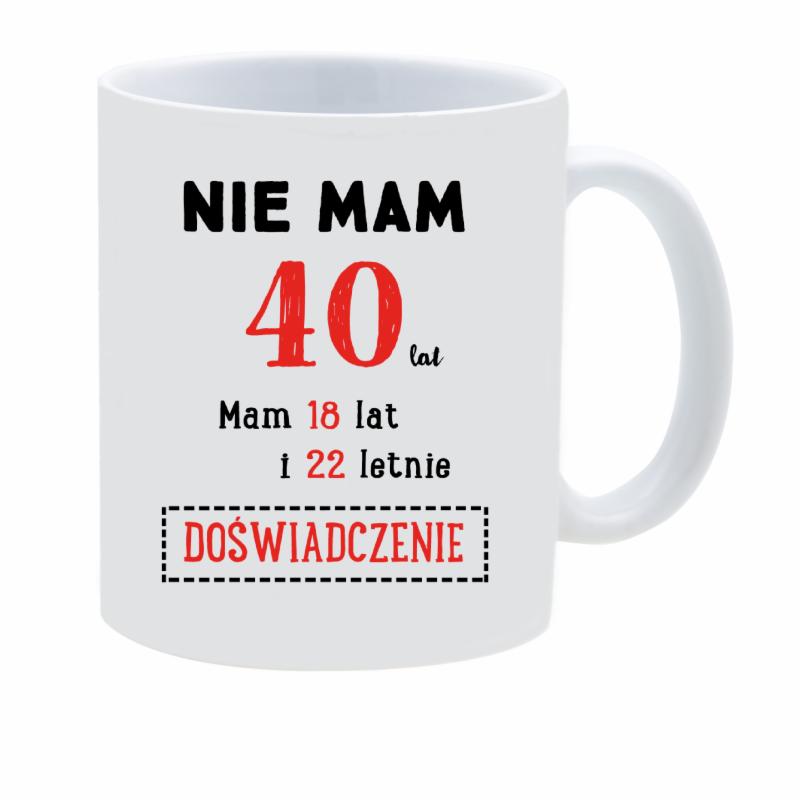 Biały kubek z nadrukiem humorystycznego tekstu: 'Nie mam 40 lat. Mam 18 lat i 22 letnie DOŚWIADCZENIE', czcionka czarno-czerwona.