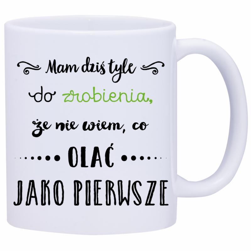 Biały kubek z zabawnym napisem w kolorze czarnym i zielonym: Mam dziś tyle do zrobienia, że nie wiem, co olać jako pierwsze.