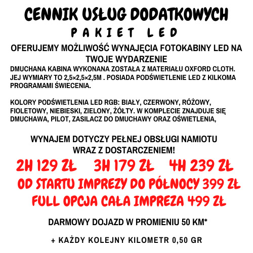 Cennik usług dodatkowych: Pakiet LED. Oferta wynajmu fotokabiny LED na wydarzenie. Dmuchana kabina z materiału Oxford Cloth, o wymiarach 2,5x2,5x2,5m, z podświetleniem LED RGB. W komplecie dmuchawa...