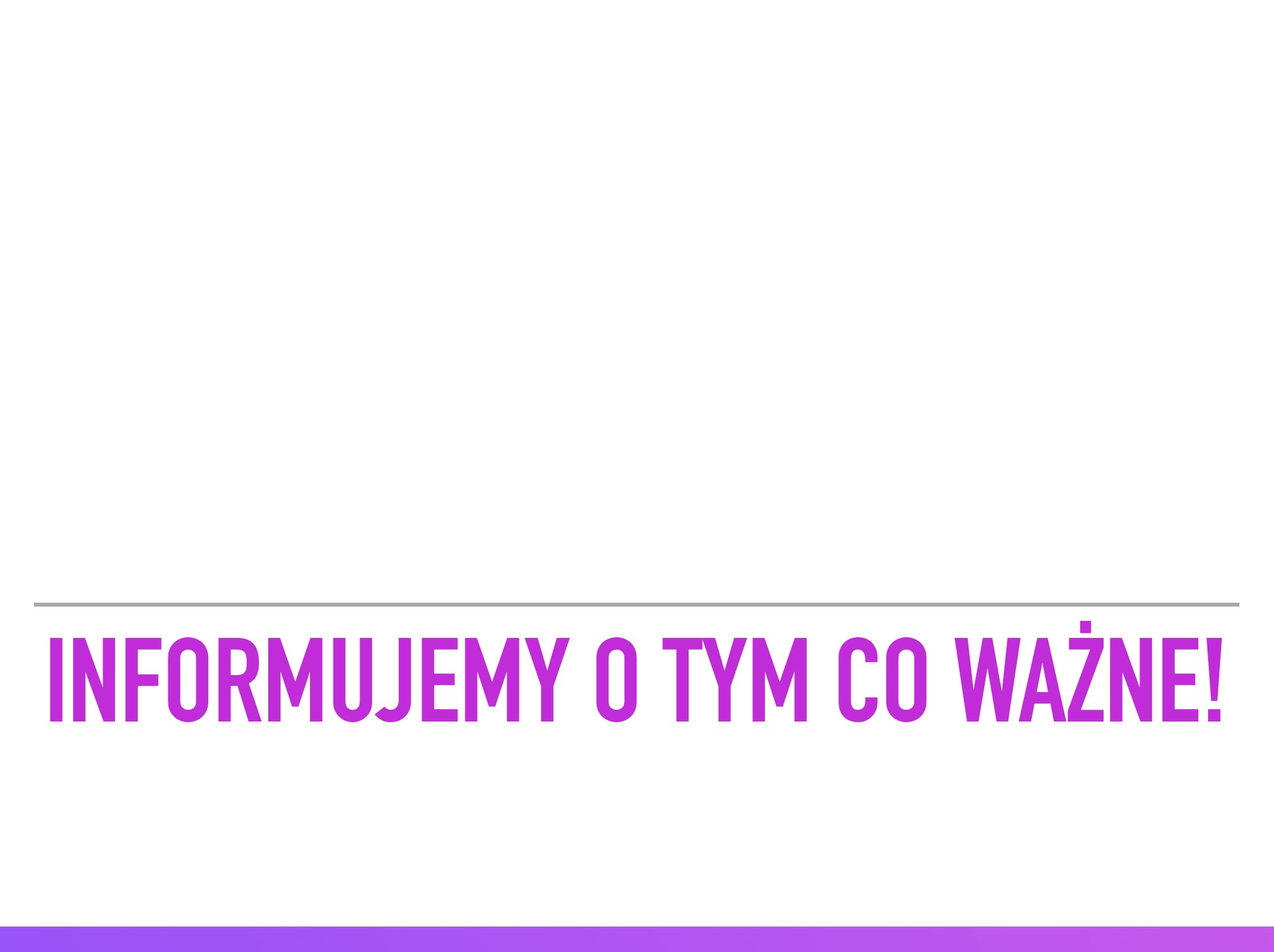 Tekst w kolorze fuksji na białym tle z szarą linią nad napisem i fioletowym paskiem u dołu, informujący: INFORMUJEMY O TYM CO WAŻNE!
