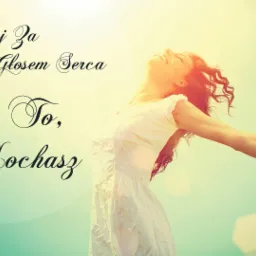 Kobieta w białej sukience, z rozpostartymi ramionami, odchylona do tyłu, z uśmiechem na twarzy, spogląda w górę na jasne słońce. Obok niej widnieje napis 'Podążaj za głosem serca. Rób to, co kochasz.'