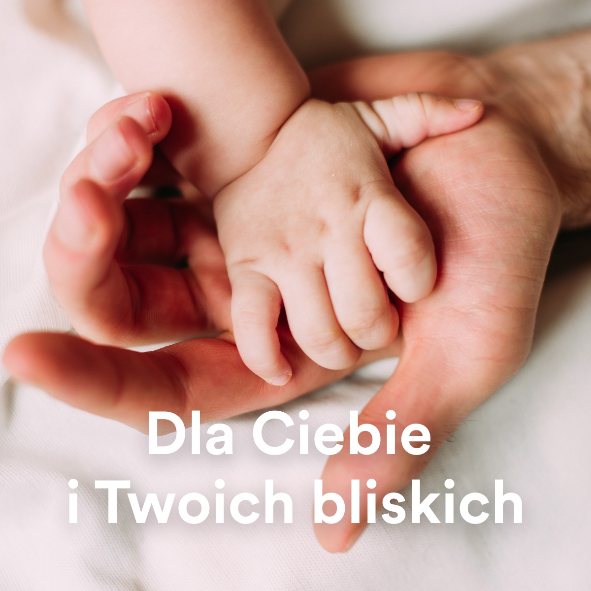 Dłoń dorosłego podtrzymująca małą rączkę dziecka na białym tle, z napisem 'Dla Ciebie i Twoich bliskich'.