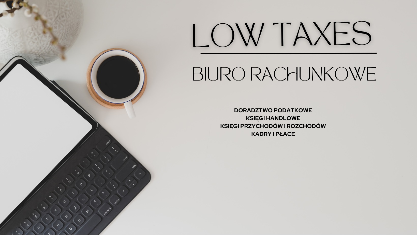 Minimalistyczne ujęcie biurka z tabletem, filiżanką kawy i dekoracyjnym wazonem, akcentujące napis 'LOW TAXES Biuro Rachunkowe' oraz listę usług: doradztwo podatkowe, księgi handlowe, księgi...