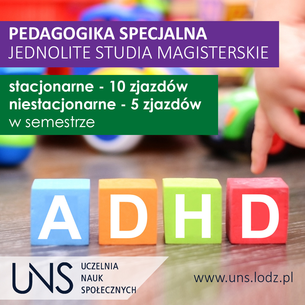Reklama studiów magisterskich Pedagogika Specjalna, jednolite studia magisterskie, stacjonarne 10 zjazdów, niestacjonarne 5 zjazdów w semestrze, klocki z literami ADHD, logo UNS Uczelnia Nauk...