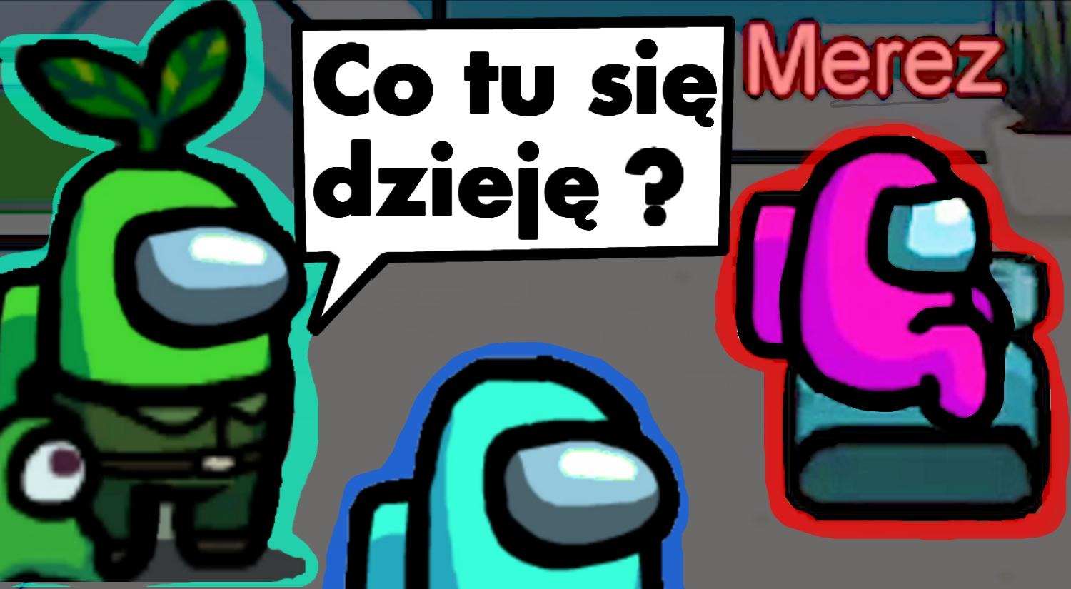 Kadr z gry Among Us: postacie w kolorach zielonym, turkusowym i różowym, dymek z tekstem 'Co tu się dzieje?' i podpis 'Merez'.