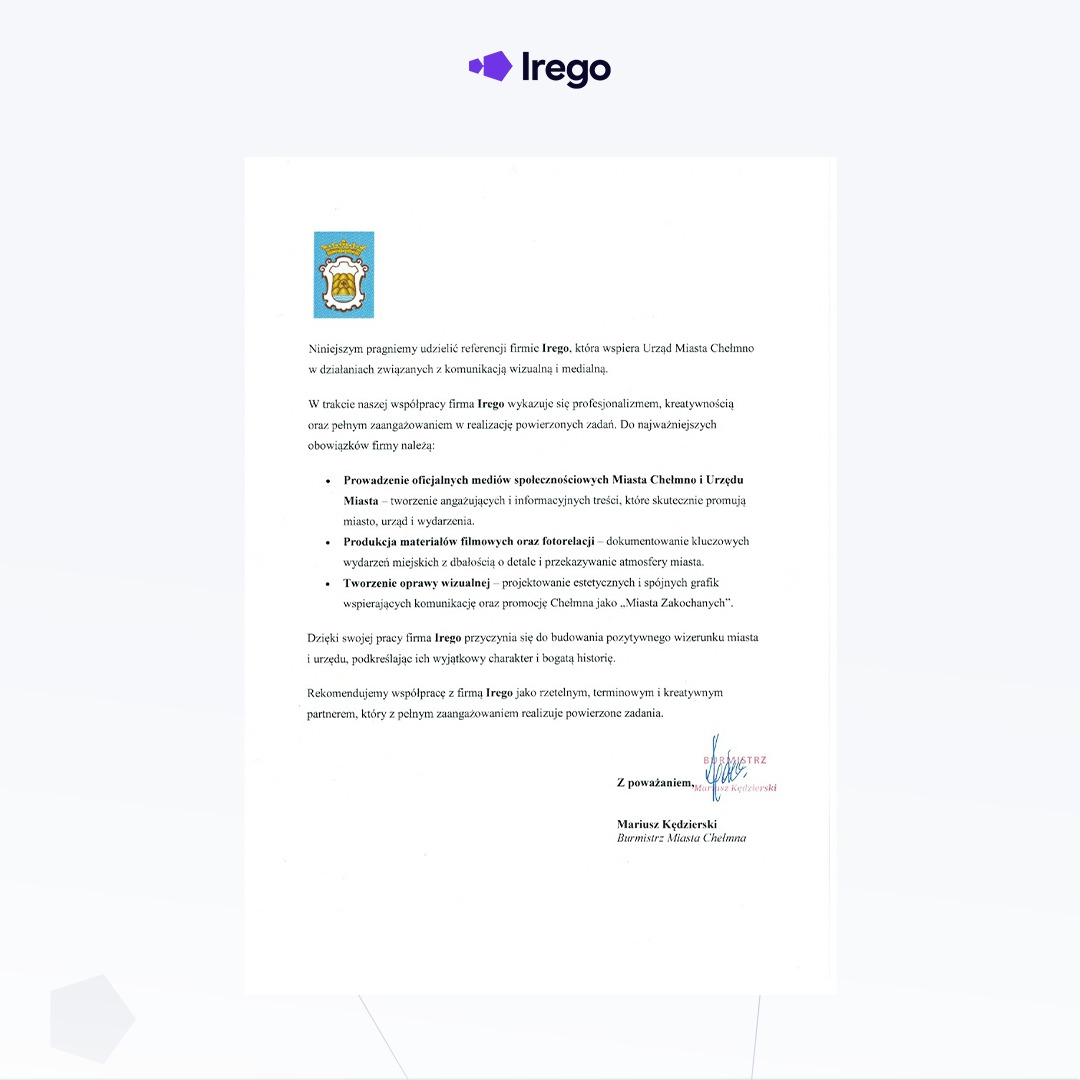 Skan referencji dla firmy Irego od Urzędu Miasta Chełmno, potwierdzającej wsparcie w komunikacji wizualnej i medialnej, z wyszczególnieniem prowadzenia mediów społecznościowych, produkcji...