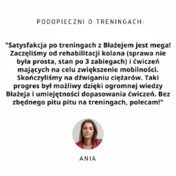 Referencja od zadowolonej klientki Anii, po rehabilitacji kolana i treningach z Błażejem, podkreślająca zwiększenie mobilności i efektywność ćwiczeń.
