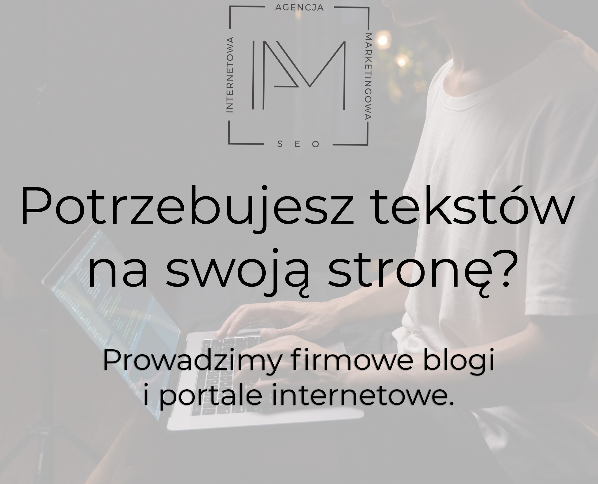 Osoba pisząca na laptopie z widocznym kodem, nad tekstem 'Potrzebujesz tekstów na swoją stronę? Prowadzimy firmowe blogi i portale internetowe.' oraz logo agencji internetowej z napisem SEO.