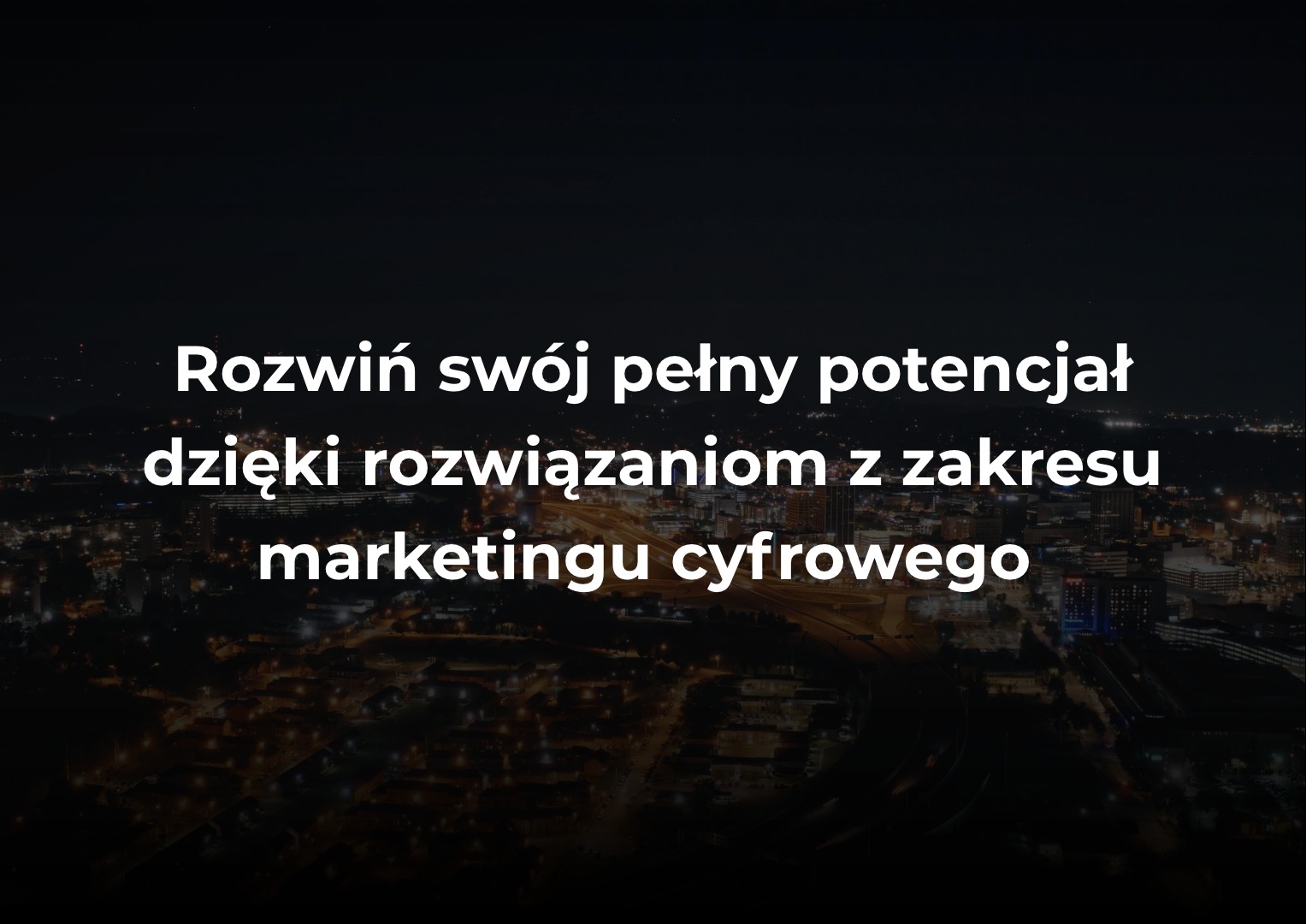 Nocna panorama miasta z włączonymi światłami, nałożony tekst: Rozwiń swój pełny potencjał dzięki rozwiązaniom z zakresu marketingu cyfrowego.