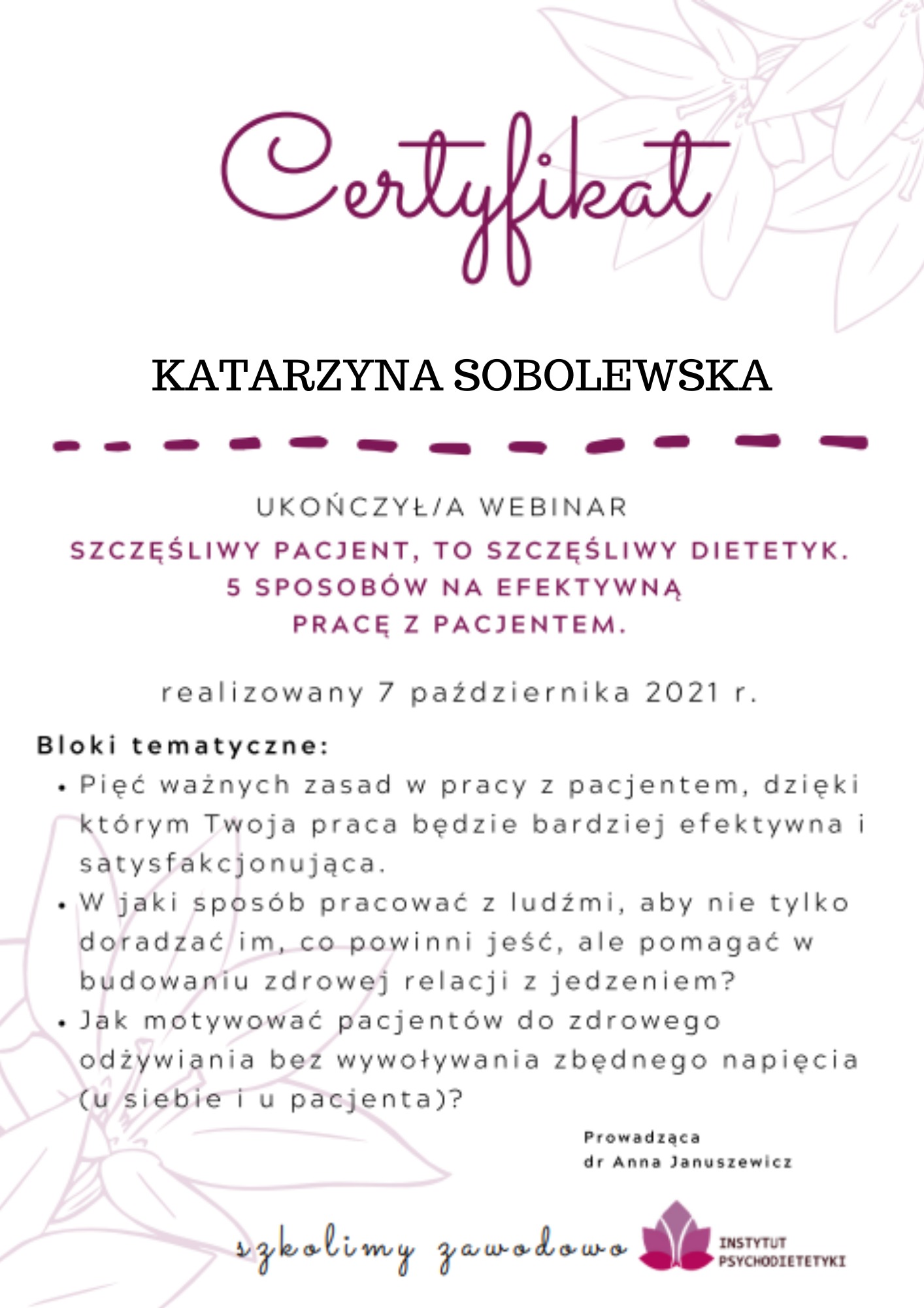 Certyfikat ukończenia webinaru o tematyce 'Szczęśliwy pacjent, to szczęśliwy dietetyk' dla Katarzyny Sobolewskiej, zrealizowany 7 października 2021 roku, prowadzony przez dr Annę Januszewicz.