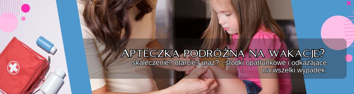 Grafika z apteczką podróżną, matka opatrująca ranę dziecka. Tekst: Apteczka podróżna na wakacje? Skaleczenie, otarcie, uraz? Środki opatrunkowe i odkażające na wszelki wypadek.