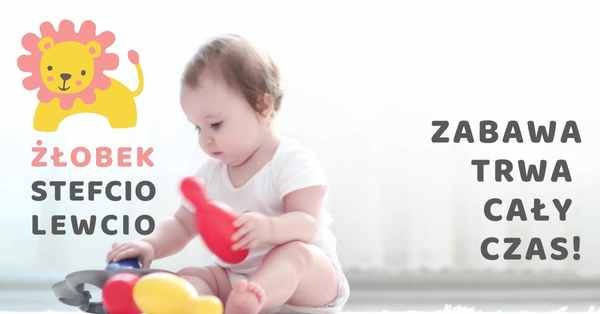 Niemowlę siedzi na podłodze i bawi się kolorowymi zabawkami; w tle napis 'Zabawa trwa cały czas!' i logo lwa z napisem 'Żłobek Stefcio Lewcio'.