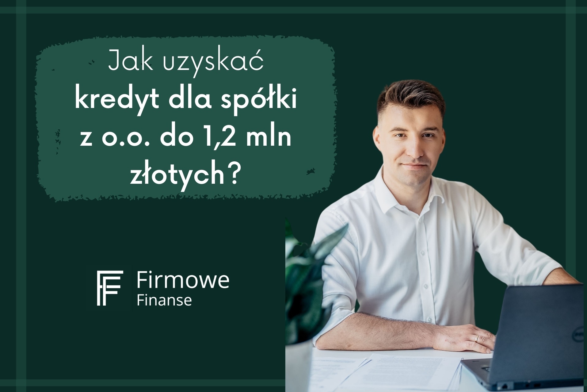 Mężczyzna w białej koszuli siedzi za biurkiem z laptopem, na zielonym tle napis 'Jak uzyskać środki dla spółki z o.o. do 1,2 mln złotych?' oraz logo Firmowe Finanse.