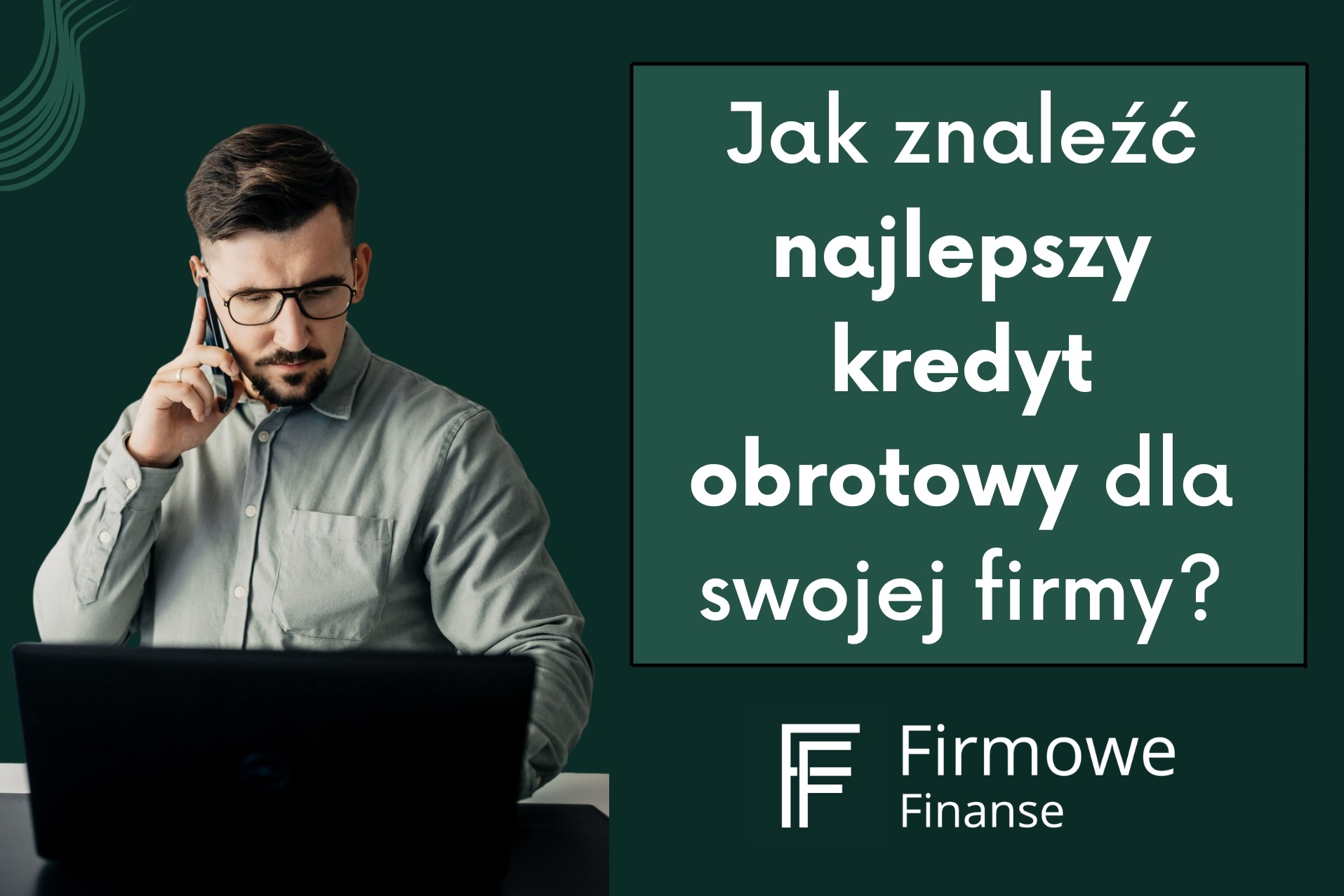 Mężczyzna w okularach rozmawia przez telefon, siedząc przed laptopem. Obok tekst informujący o kredycie obrotowym dla firm oraz logo Firmowe Finanse.