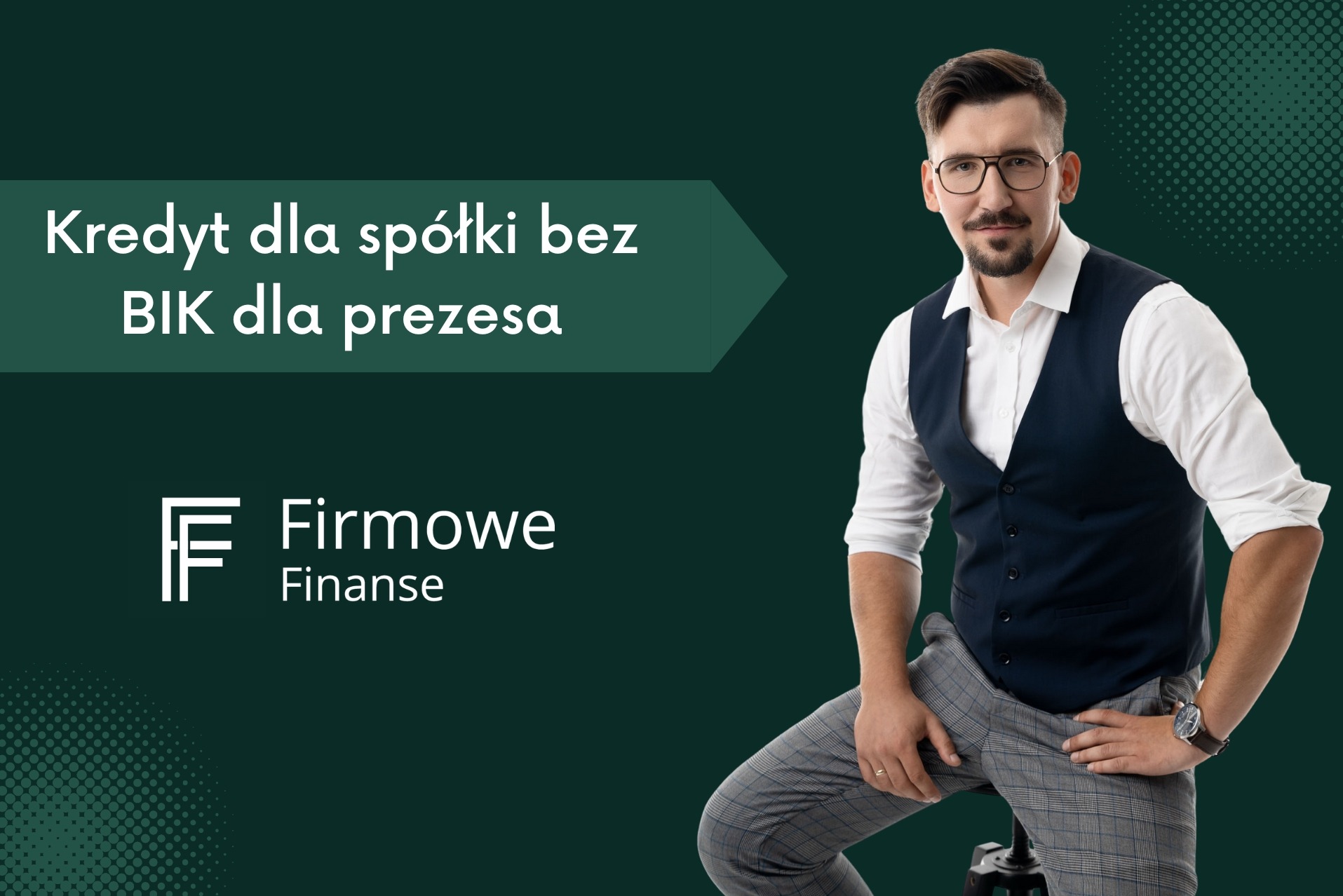 Mężczyzna w okularach, kamizelce i kraciastej koszuli, uśmiechnięty, na tle grafiki z napisem 'Kredyt dla spółki bez BIK dla prezesa' oraz logo 'Firmowe Finanse'.