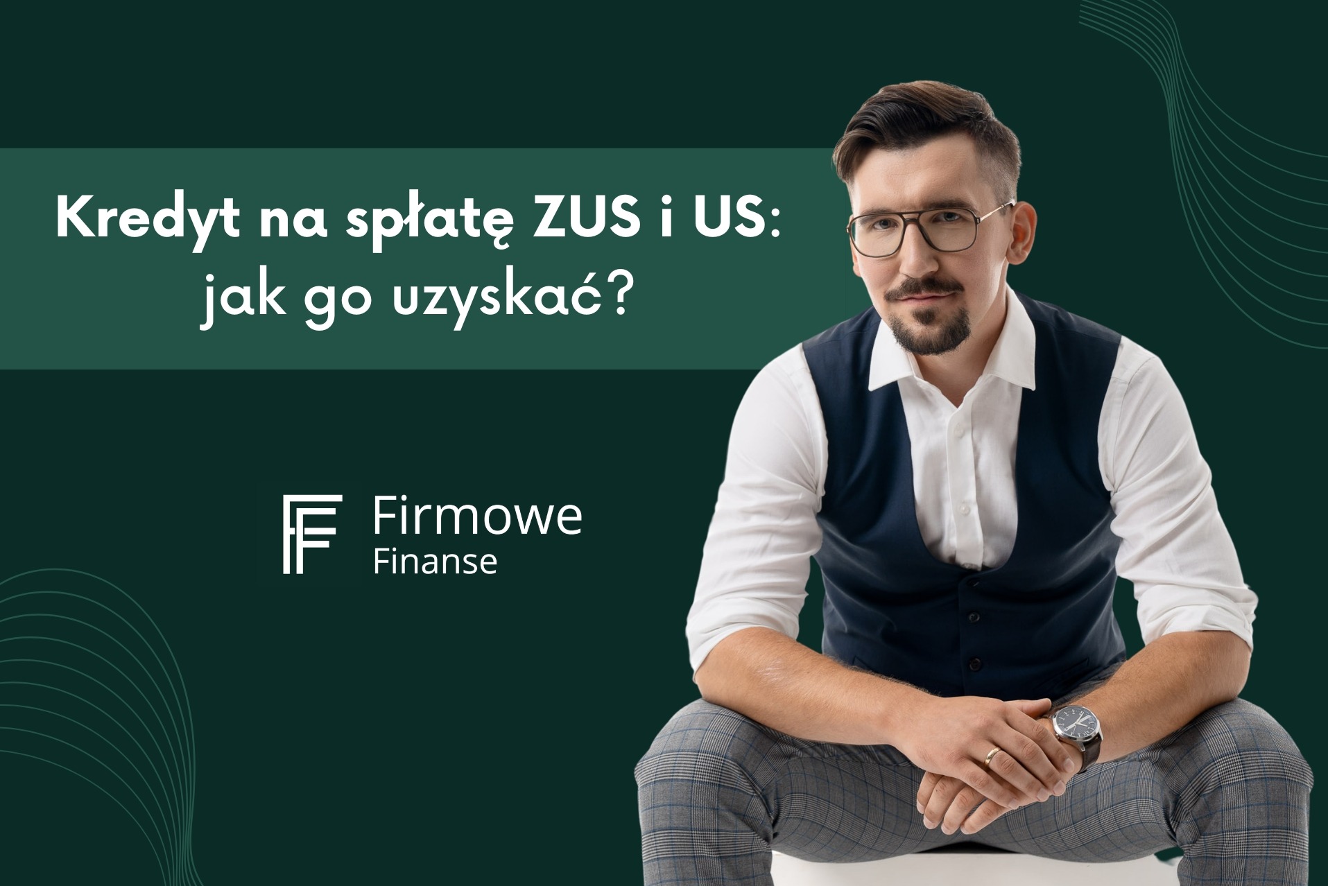 Mężczyzna w okularach i kamizelce siedzi na tle z tekstem 'Kredyt na spłatę ZUS i US: jak go uzyskać?' i logo Firmowe Finanse.