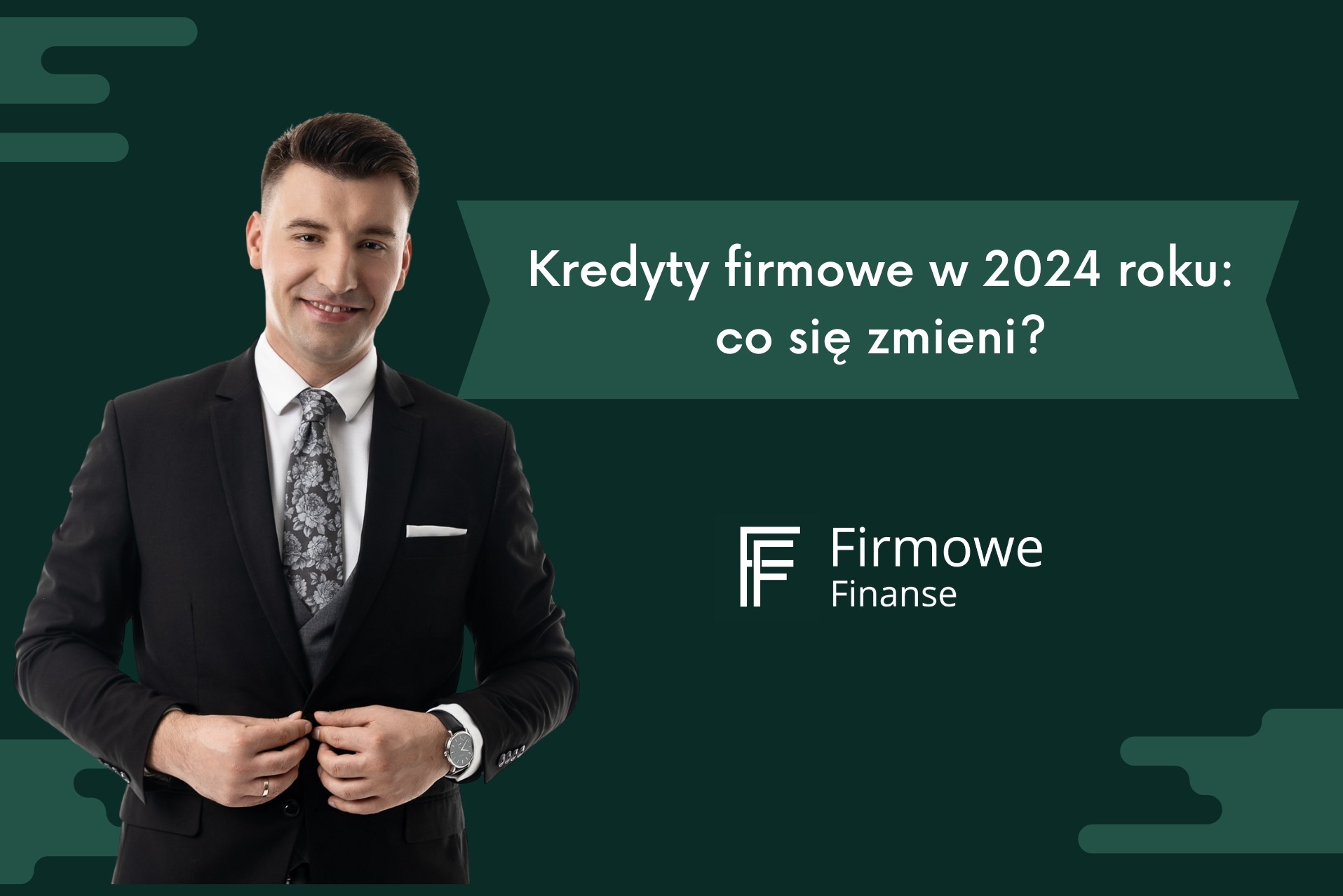Mężczyzna w garniturze zapinający guzik marynarki, na zielonym tle z napisem 'Kredyty firmowe w 2024 roku: co się zmieni?' oraz logo 'Firmowe Finanse'.