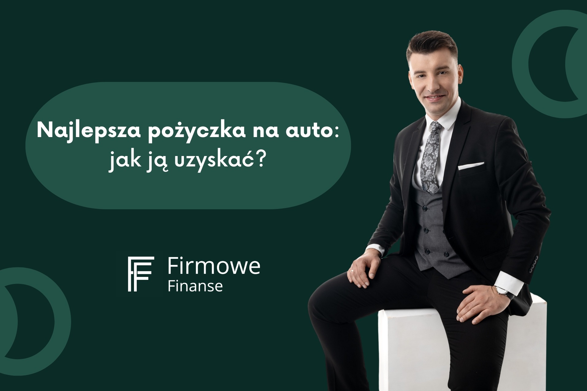 Uśmiechnięty mężczyzna w garniturze siedzi na białym sześcianie na ciemnozielonym tle z tekstem 'Najlepsza pożyczka na auto: jak ją uzyskać?' i logo Firmowe Finanse.