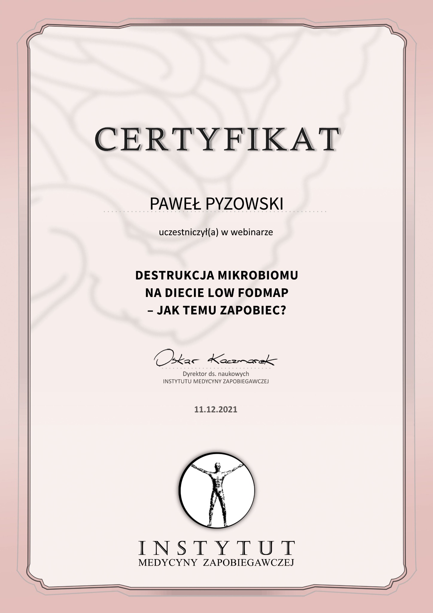 Certyfikat uczestnictwa w webinarze na temat destrukcji mikrobiomu na diecie Low FODMAP, wystawiony dla Pawła Pyzowskiego przez Instytut Medycyny Zapobiegawczej, podpisany przez Oskara Kaczmarka...