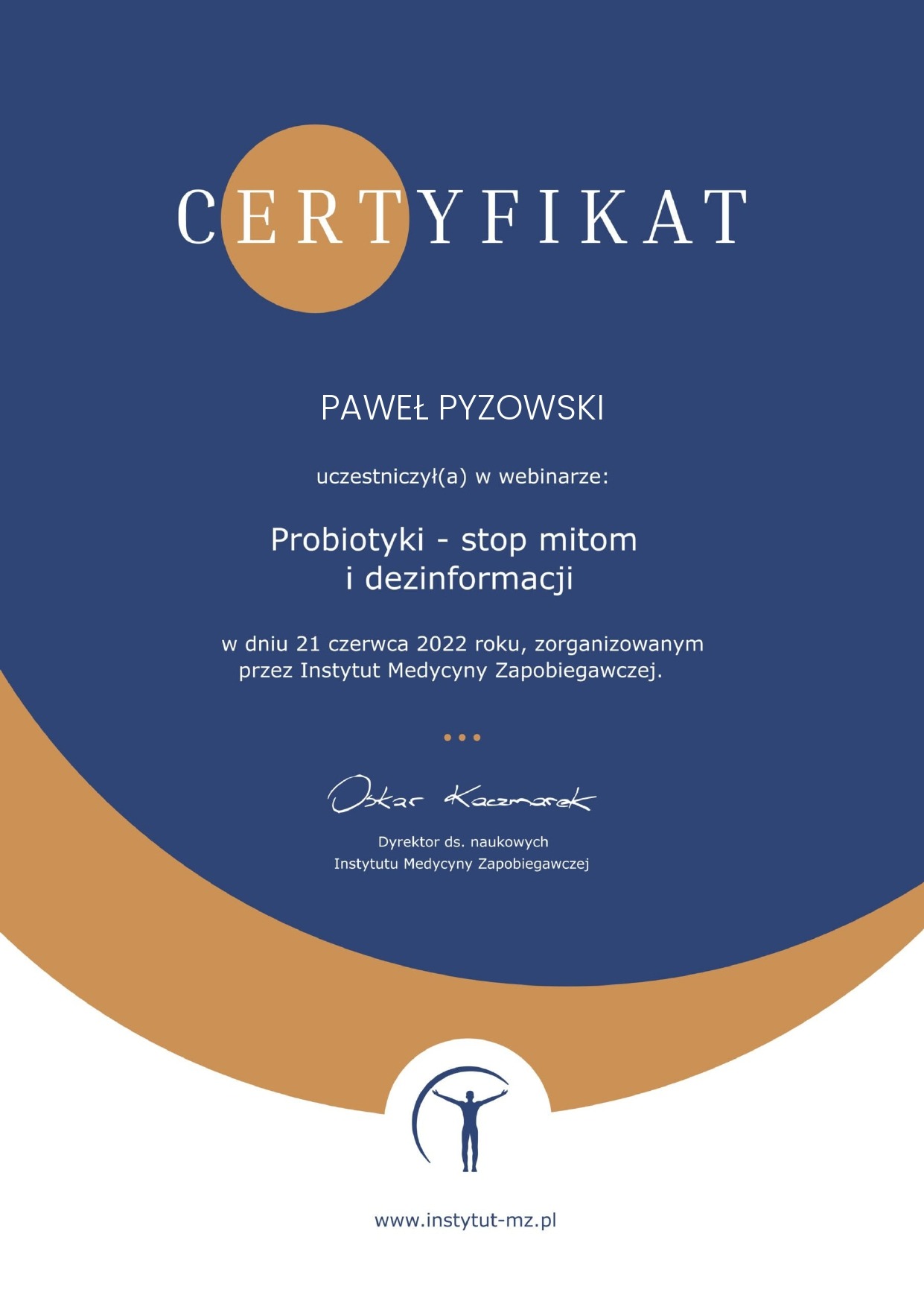 Certyfikat uczestnictwa w webinarze 'Probiotyki - stop mitom i dezinformacji' z datą 21 czerwca 2022, wydany przez Instytut Medycyny Zapobiegawczej dla Pawła Pyzowskiego, z podpisem Dyrektora ds.