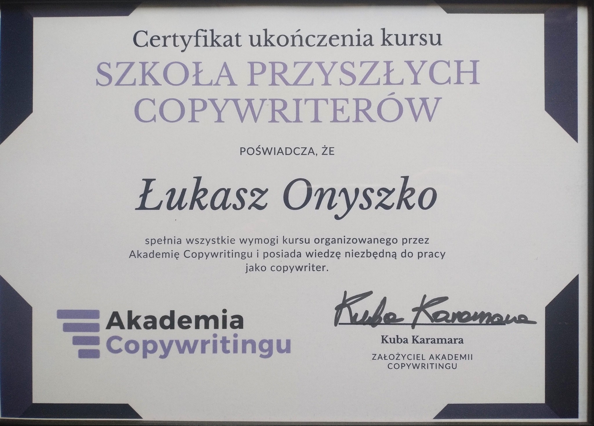 Certyfikat ukończenia kursu Szkoła Przyszłych Copywriterów dla Łukasza Onyszko, potwierdzający spełnienie wymogów kursu Akademii Copywritingu, podpisany przez Kubę Karamarę.