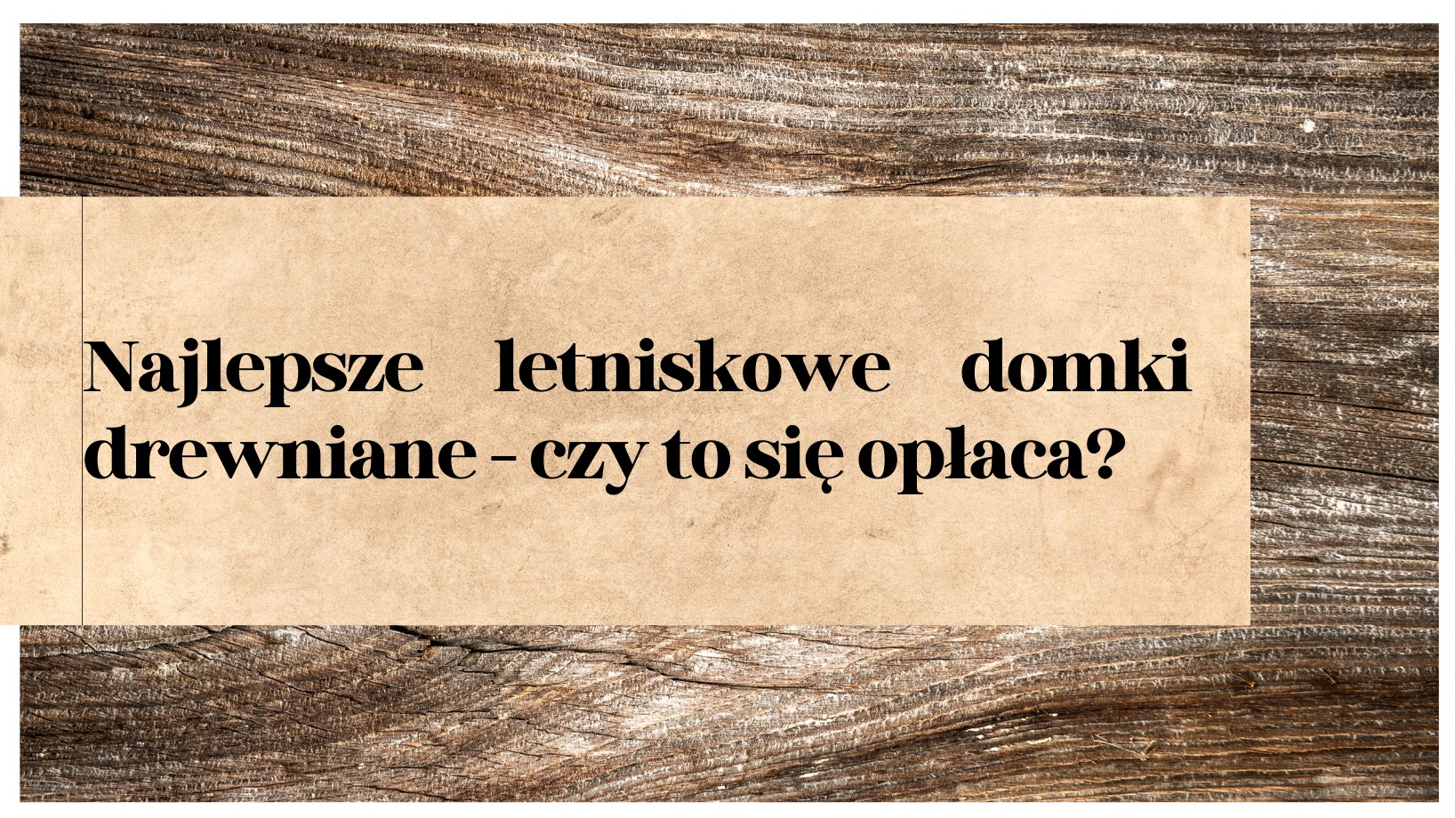 Tekst na beżowym papierze, ułożonym na tle z ciemnego drewna, z pytaniem: Najlepsze letniskowe domki drewniane - czy to się opłaca?