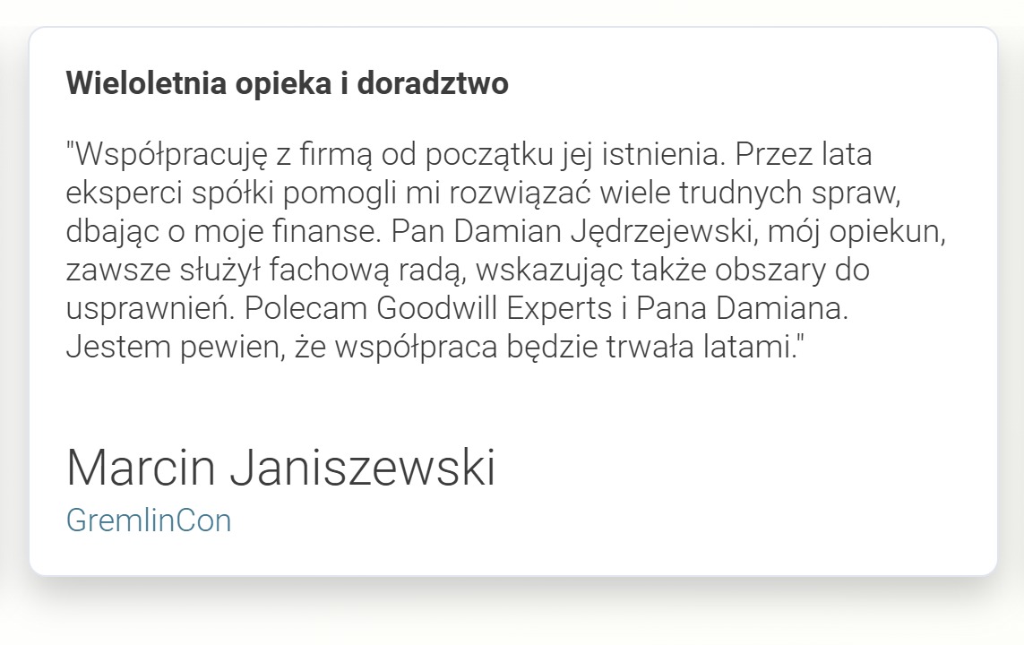 Referencja klienta Marcina Janiszewskiego o wieloletniej opiece i doradztwie firmy Goodwill Experts, w której chwali eksperckie wsparcie w rozwiązywaniu trudnych spraw i dbałość o finanse.