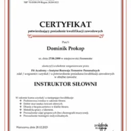 Certyfikat ukończenia kursu instruktora siłowni przez Dominika Prokop, wydany przez Fit Academy z Warszawy, potwierdzający posiadanie kwalifikacji zawodowych w zakresie fitness, ćwiczeń siłowych...