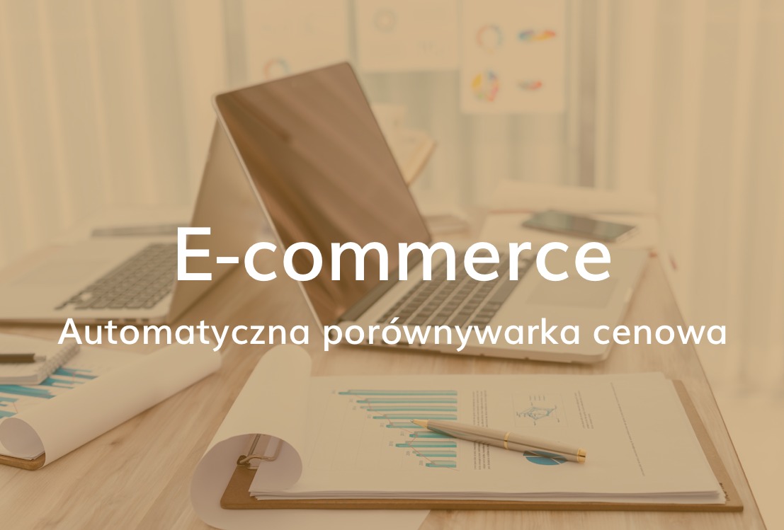 Dwa laptopy na biurku, widoczne dokumenty z wykresami, pióro i smartfon. Na pierwszym planie napis 'E-commerce' i 'Automatyczna porównywarka cenowa'.