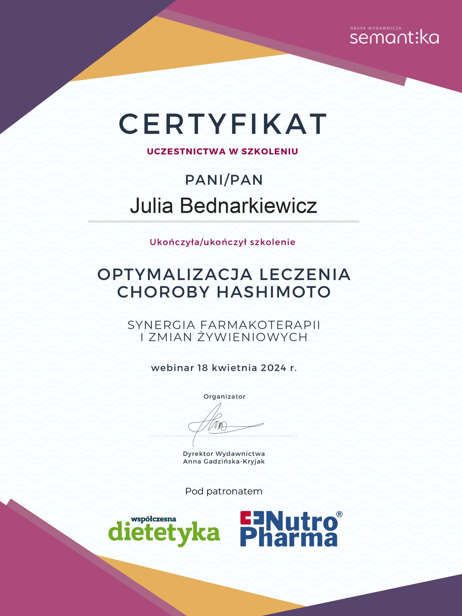 Certyfikat uczestnictwa w szkoleniu z optymalizacji leczenia choroby Hashimoto, z nazwiskiem Julia Bednarkiewicz, webinar 18 kwietnia 2024, pod patronatem Współczesna Dietetyka i Nutro Pharma.