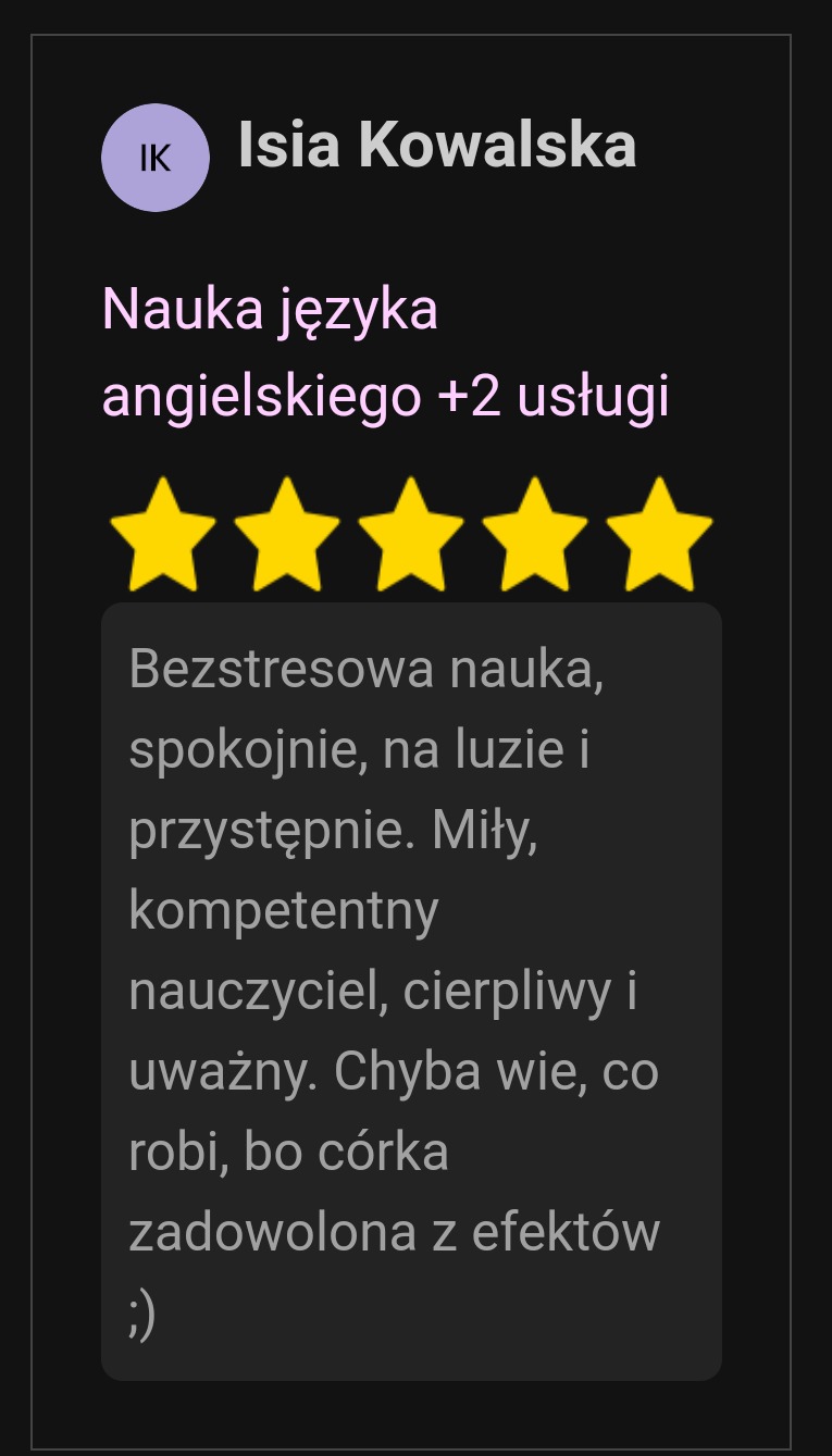 Opinia klientki Isia Kowalska o nauce języka angielskiego, ocena pięć gwiazdek, tekst recenzji: bezstresowa nauka, spokojnie, na luzie i przystępnie, miły, kompetentny nauczyciel, cierpliwy...