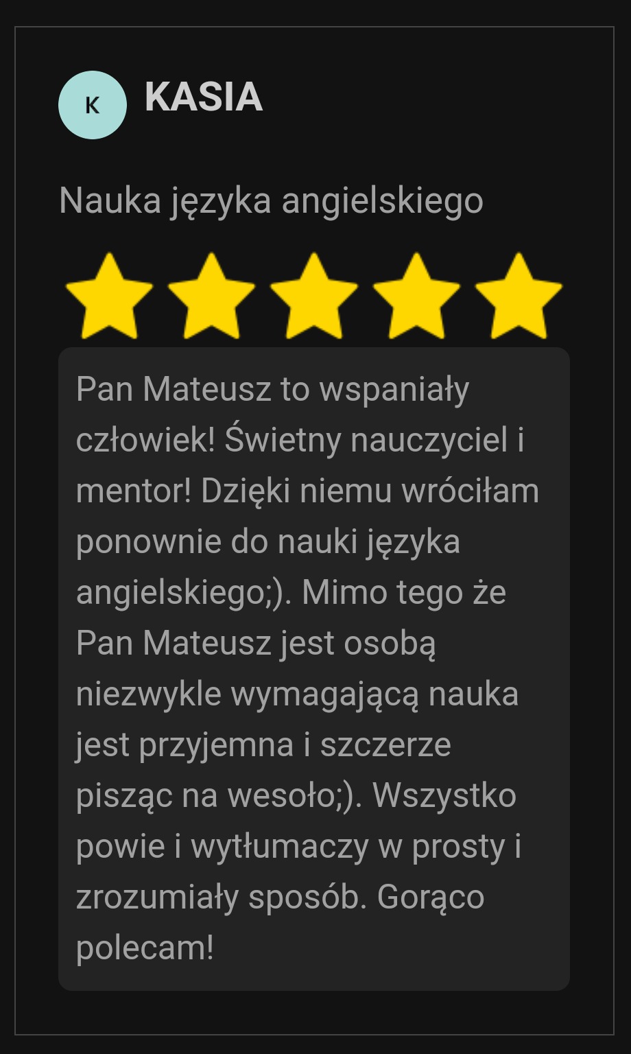 Opinia klientki 'Kasia' z Warszawy o nauce języka angielskiego z pięcioma gwiazdkami, chwaląca nauczyciela Mateusza jako wspaniałego człowieka i mentora, który tłumaczy w prosty sposób.