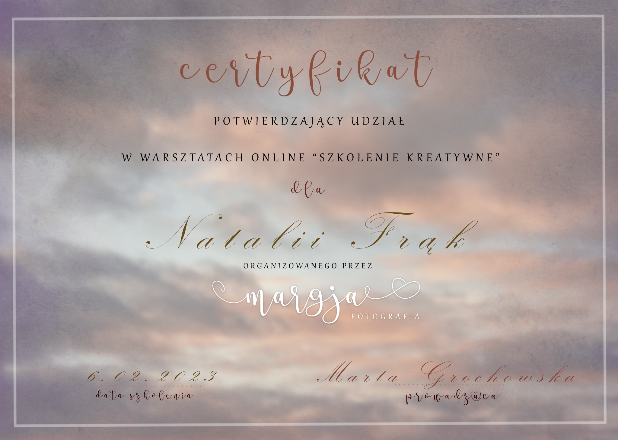 Certyfikat ukończenia warsztatów online 'Szkolenie Kreatywne' dla Natalii Frąk, organizowanych przez Margjal Fotografia, prowadzonych przez Martę Grochowską, data szkolenia 6.02.2023.