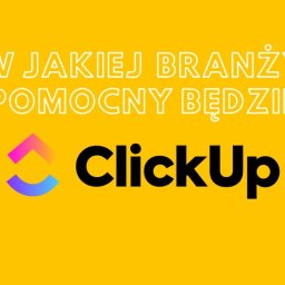 W jakiej branży pomocny będzie ClickUp