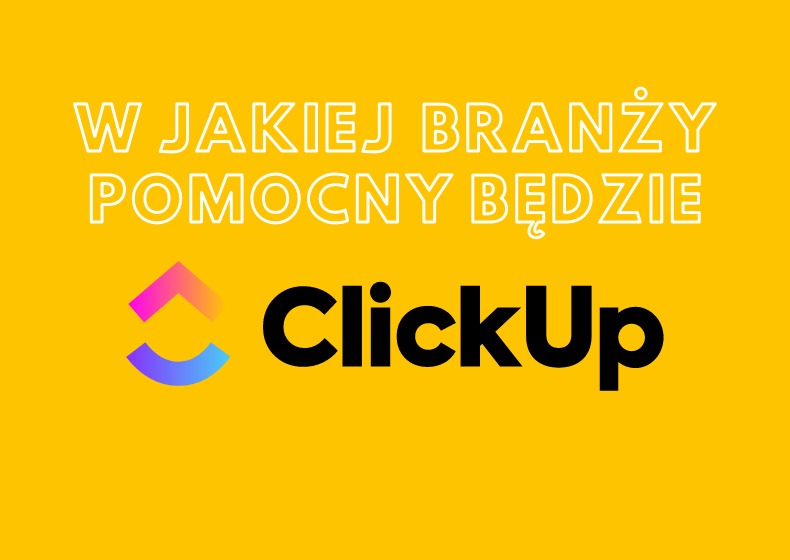 W jakiej branży pomocny będzie ClickUp