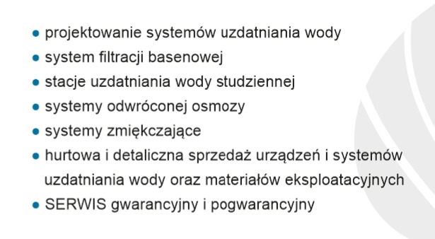Lista usług: projektowanie systemów uzdatniania wody, filtracja basenowa, stacje uzdatniania wody studziennej, systemy odwróconej osmozy, systemy zmiękczające, sprzedaż urządzeń i systemów...