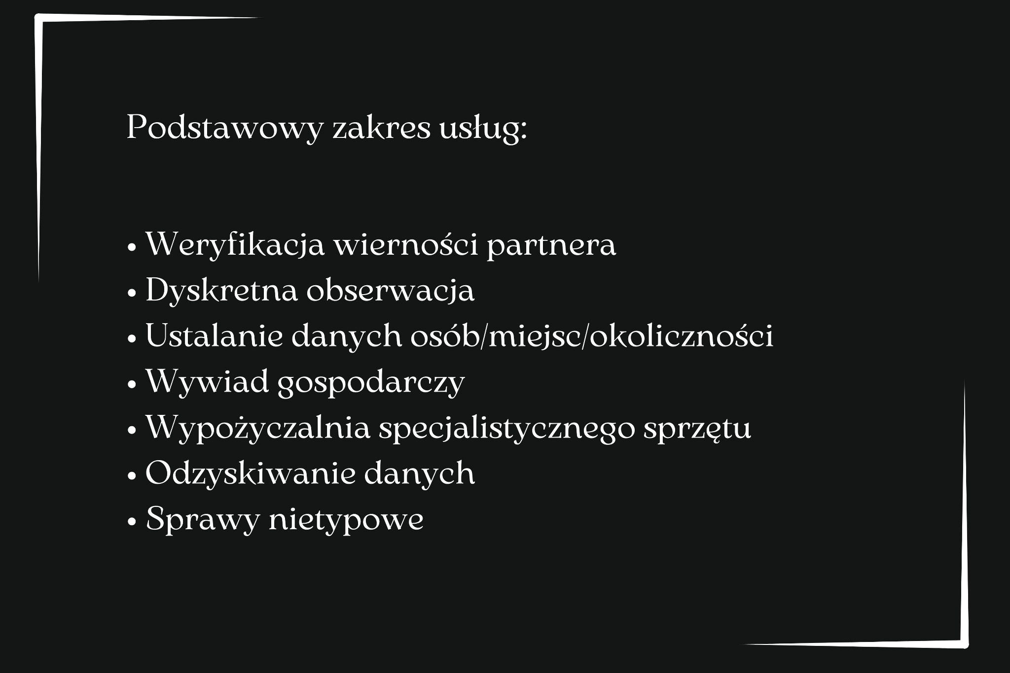 Tekstowy spis podstawowego zakresu usług detektywistycznych, w tym weryfikacja wierności, dyskretna obserwacja, ustalanie danych, wywiad gospodarczy, wypożyczalnia sprzętu i odzyskiwanie danych.