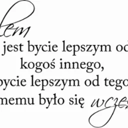 Tekst w języku polskim: 'Celem nie jest bycie lepszym od kogoś innego, lecz bycie lepszym od tego, kim samemu było się wcześniej', napisany ozdobną czcionką na białym tle.