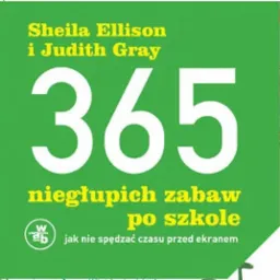 Okładka książki dla dzieci autorstwa Sheili Ellison i Judith Gray zatytułowanej '365 niegłupich zabaw po szkole' z podtytułem 'jak nie spędzać czasu przed ekranem', na zielonym tle z białymi...