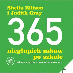 Okładka książki dla dzieci autorstwa Sheili Ellison i Judith Gray zatytułowanej '365 niegłupich zabaw po szkole' z podtytułem 'jak nie spędzać czasu przed ekranem', na zielonym tle z białymi...
