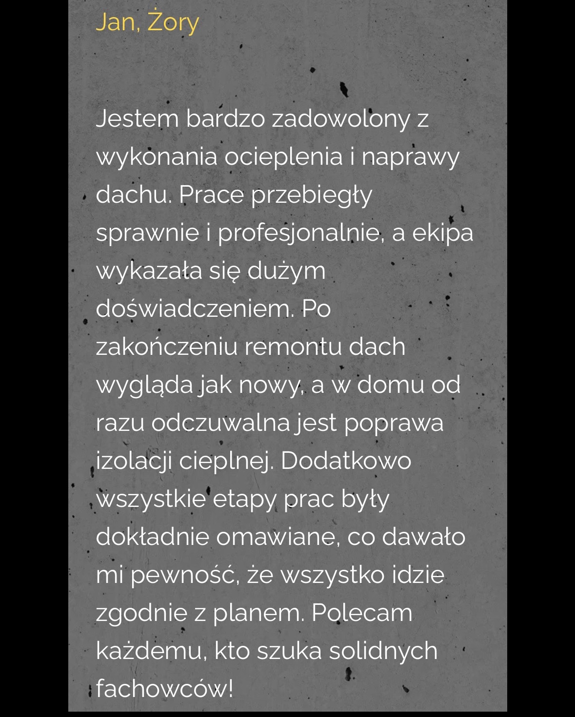 Tekstowa opinia klienta Jana z Żor o zadowoleniu z ocieplenia i naprawy dachu, podkreślająca sprawność, profesjonalizm ekipy oraz poprawę izolacji cieplnej po remoncie.