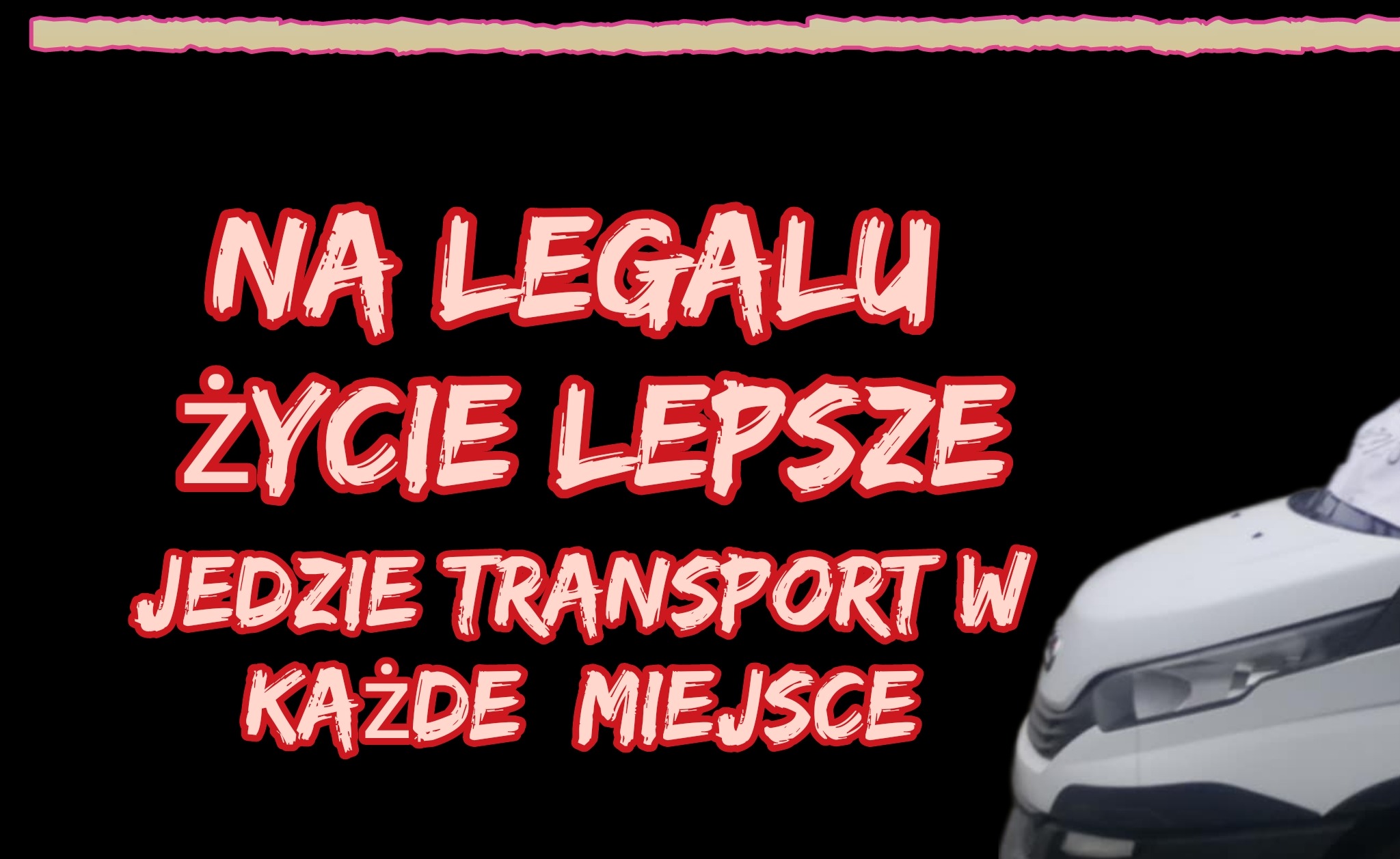 Grafika reklamowa z hasłem 'NA LEGALU ŻYCIE LEPSZE JEDZIE TRANSPORT W KAŻDE MIEJSCE' i fragmentem białego samochodu dostawczego w prawym dolnym rogu.