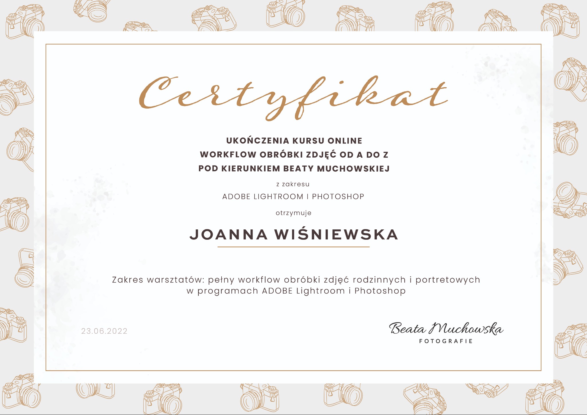Certyfikat ukończenia kursu online workflow obróbki zdjęć od A do Z pod kierunkiem Beaty Muchowskiej w zakresie Adobe Lightroom i Photoshop, otrzymuje Joanna Wiśniewska. Zakres warsztatów: pełny...
