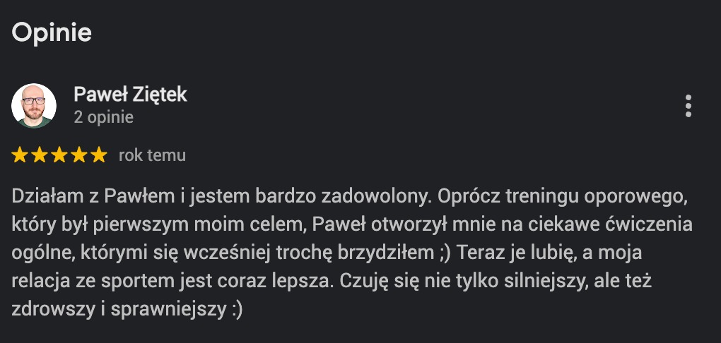 Opinia klienta Pawła Ziętka, trenera, o zadowoleniu z treningów oporowych i ogólnych, poprawie relacji ze sportem, wzroście siły, zdrowia i sprawności. Pięć gwiazdek.