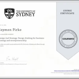 Certyfikat ukończenia kursu online 'Design-Led Strategy: Design thinking for business strategy and entrepreneurship' wystawiony przez The University of Sydney i Coursera dla Szymona Pirko, z datą...