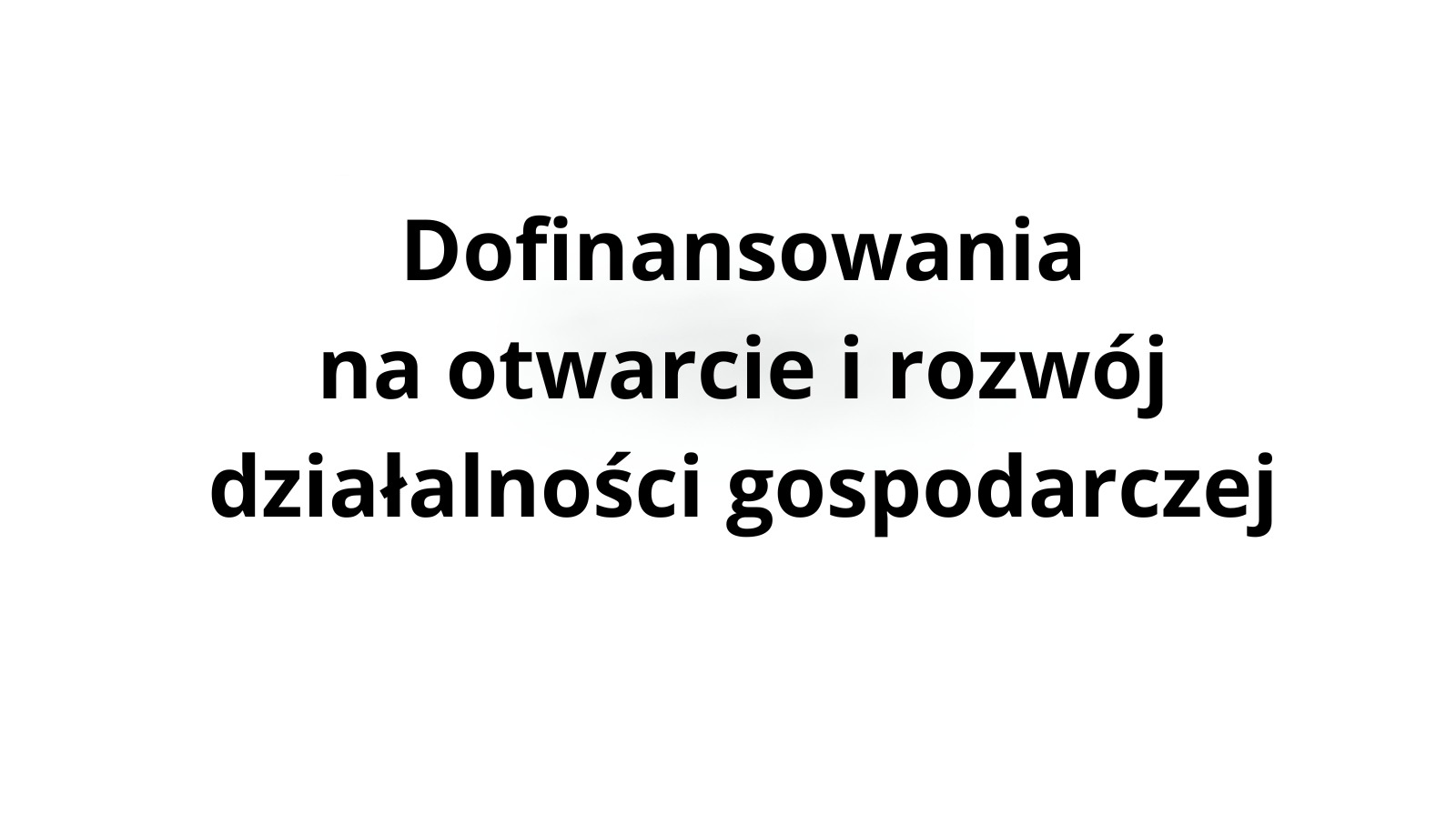 Tekst na białym tle: 'Dofinansowania na otwarcie i rozwój działalności gospodarczej'. Czcionka prosta, bez ozdobników, w kolorze czarnym.